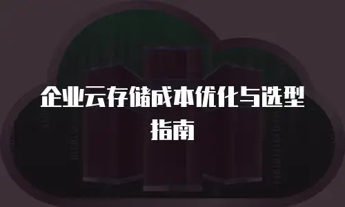 企业云存储成本优化与选型指南