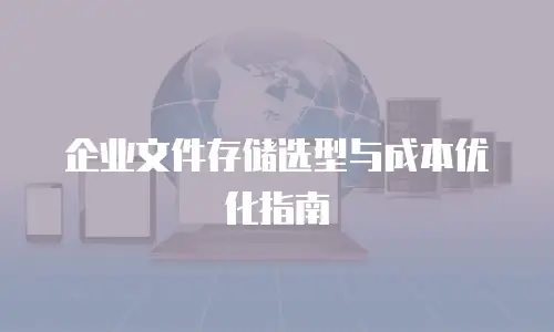 企业文件存储选型与成本优化指南