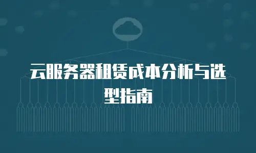 云服务器租赁成本分析与选型指南