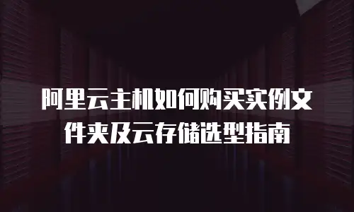 阿里云主机如何购买实例文件夹及云存储选型指南