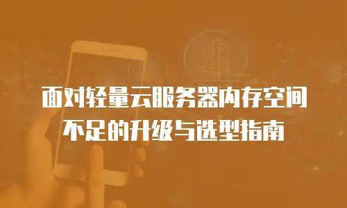 面对轻量云服务器内存空间不足的升级与选型指南