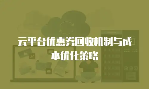云平台优惠券回收机制与成本优化策略