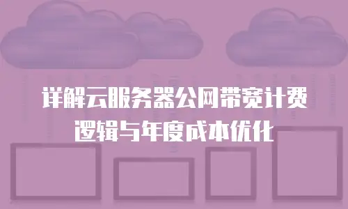 详解云服务器公网带宽计费逻辑与年度成本优化