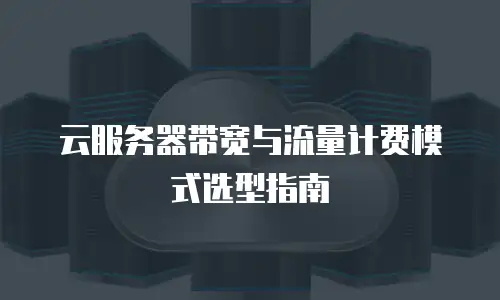 云服务器带宽与流量计费模式选型指南