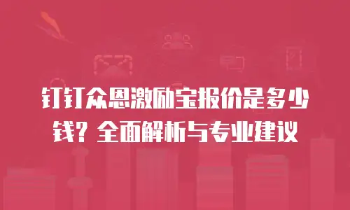 钉钉众恩激励宝报价是多少钱？全面解析与专业建议