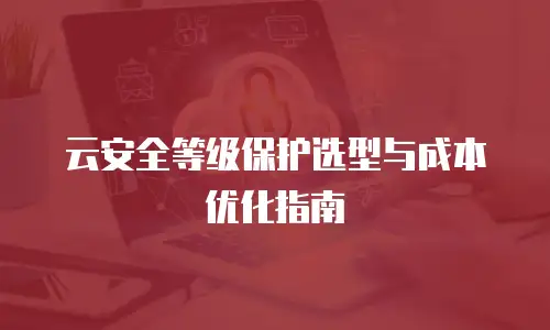 云安全等级保护选型与成本优化指南