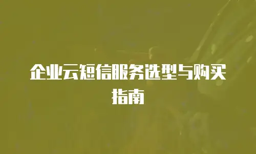 企业云短信服务选型与购买指南