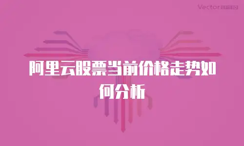 阿里云股票当前价格走势如何分析
