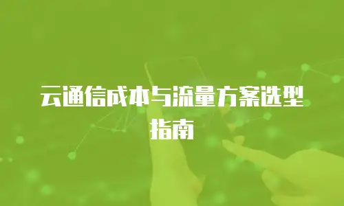 云通信成本与流量方案选型指南