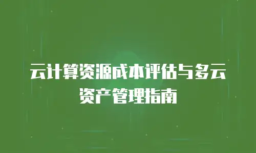 云计算资源成本评估与多云资产管理指南