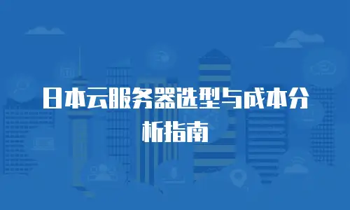 日本云服务器选型与成本分析指南
