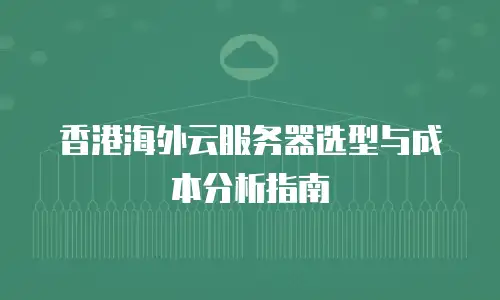香港海外云服务器选型与成本分析指南