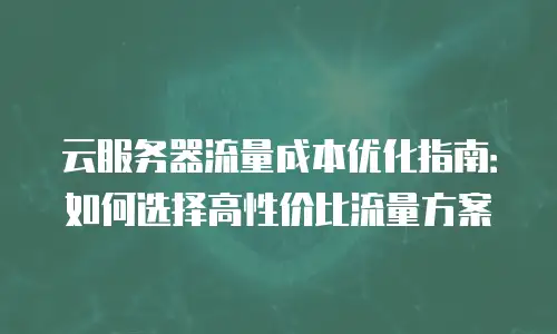 云服务器流量成本优化指南：如何选择高性价比流量方案