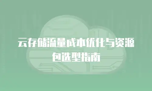 云存储流量成本优化与资源包选型指南