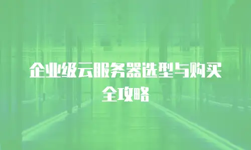 企业级云服务器选型与购买全攻略