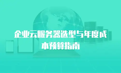 企业云服务器选型与年度成本预算指南