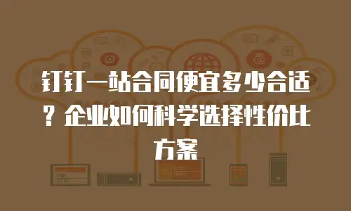 钉钉一站合同便宜多少合适？企业如何科学选择性价比方案