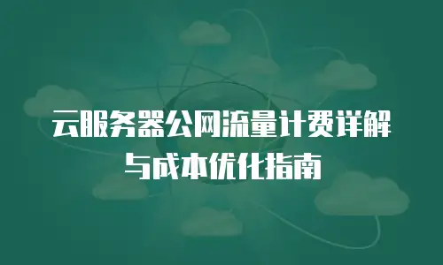 云服务器公网流量计费详解与成本优化指南