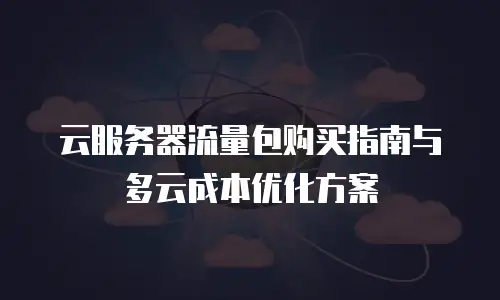 云服务器流量包购买指南与多云成本优化方案