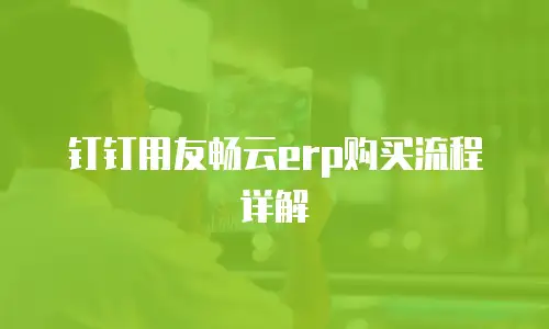 钉钉用友畅云erp购买流程详解