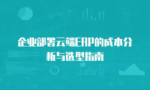 企业部署云端ERP的成本分析与选型指南