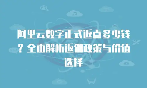 阿里云数字正式返点多少钱？全面解析返佣政策与价值选择