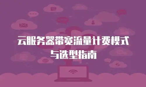 云服务器带宽流量计费模式与选型指南