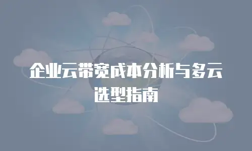 企业云带宽成本分析与多云选型指南