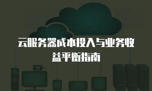 云服务器成本投入与业务收益平衡指南