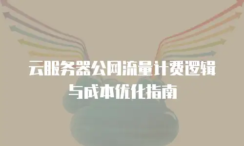 云服务器公网流量计费逻辑与成本优化指南