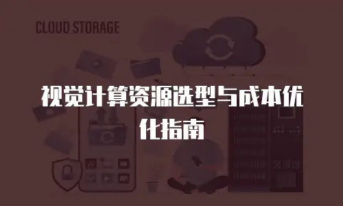视觉计算资源选型与成本优化指南