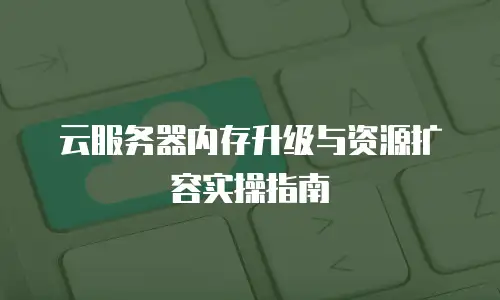 云服务器内存升级与资源扩容实操指南