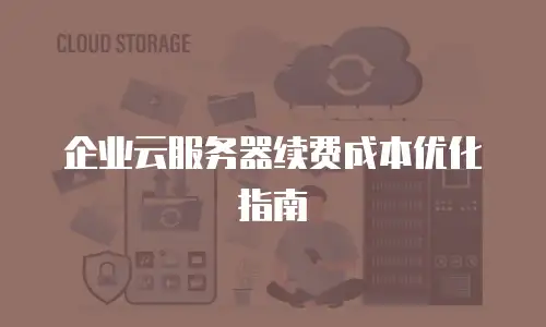 企业云服务器续费成本优化指南
