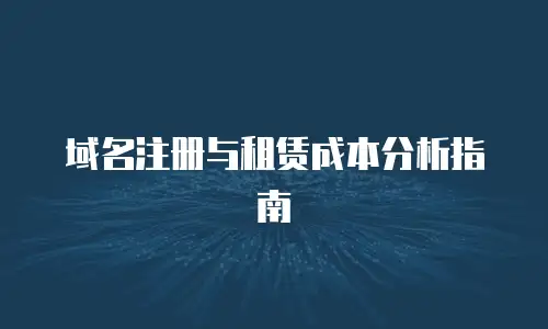 域名注册与租赁成本分析指南