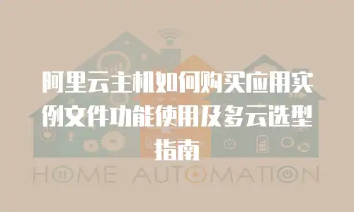 阿里云主机如何购买应用实例文件功能使用及多云选型指南