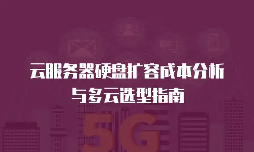 云服务器硬盘扩容成本分析与多云选型指南