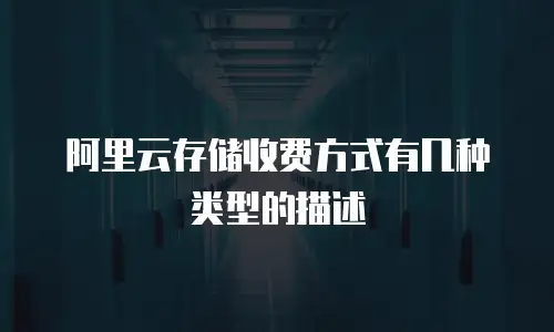 阿里云存储收费方式有几种类型的描述