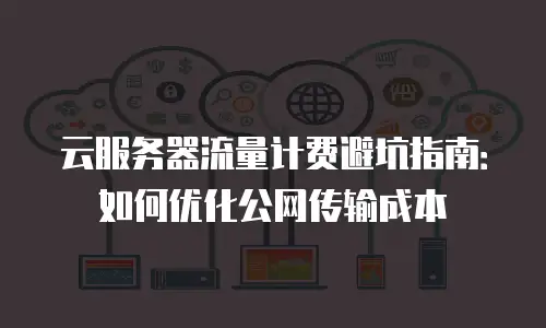 云服务器流量计费避坑指南：如何优化公网传输成本