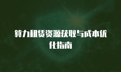 算力租赁资源获取与成本优化指南