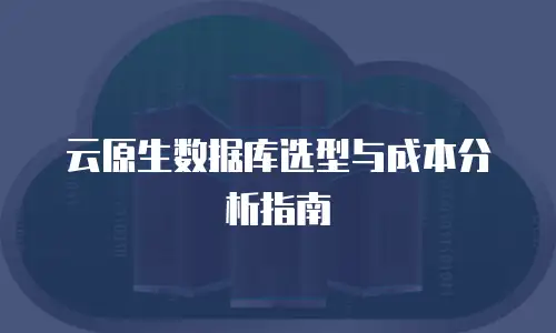 云原生数据库选型与成本分析指南