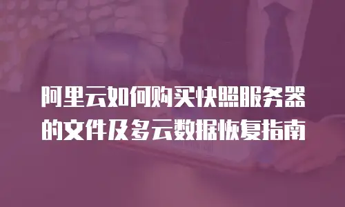 阿里云如何购买快照服务器的文件及多云数据恢复指南