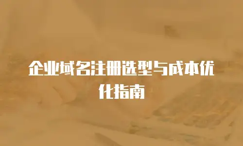企业域名注册选型与成本优化指南