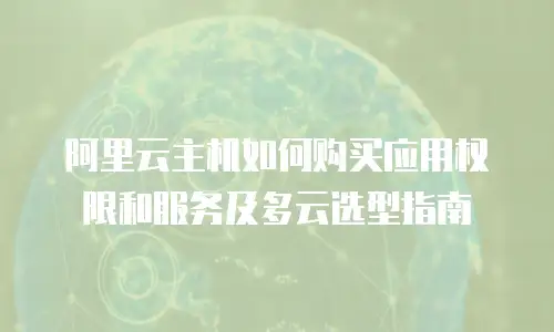 阿里云主机如何购买应用权限和服务及多云选型指南