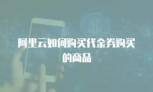阿里云如何购买代金券购买的商品