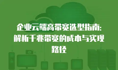 企业云端高带宽选型指南：解析千兆带宽的成本与实现路径