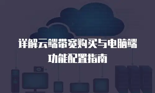 详解云端带宽购买与电脑端功能配置指南