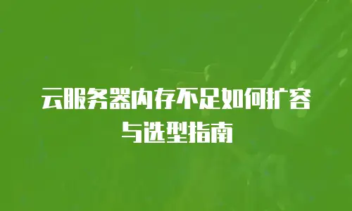 云服务器内存不足如何扩容与选型指南