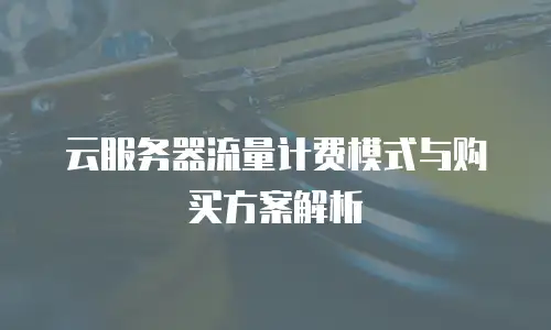 云服务器流量计费模式与购买方案解析