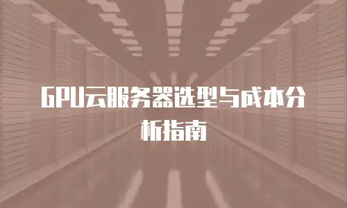 GPU云服务器选型与成本分析指南