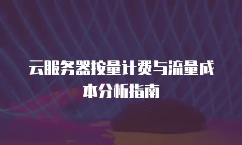 云服务器按量计费与流量成本分析指南